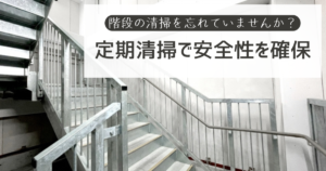 階段の清掃を忘れていませんか？定期清掃で安全性を確保