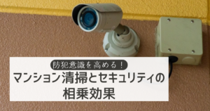 防犯意識を高める！マンション清掃とセキュリティの相乗効果